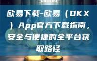 欧易下载-欧易（OKX）App官方下载指南，安全与便捷的全平台获取路径