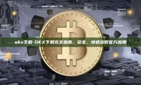 okx下载-OKX下载完全指南，安全、快速获取官方应用