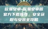 欧易安卓-欧易安卓版官方下载指南，安全获取与安装全攻略