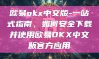 欧易okx中文版-一站式指南，如何安全下载并使用欧易OKX中文版官方应用