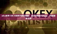 okx官网-OKX官网下载全指南，安全获取官方App，开启加密之旅