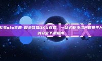 欧易okx官网-登录欧易OKX官网，一站式数字资产管理平台的安全下载指南