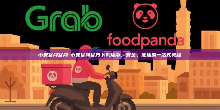 币安官网官网-币安官网官方下载指南，安全、便捷的一站式教程