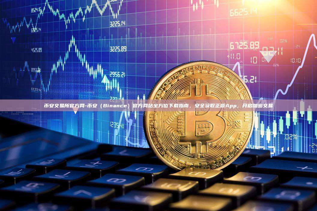 币安交易所官方网-币安（Binance）官方网站全方位下载指南，安全获取正版App，开启加密交易