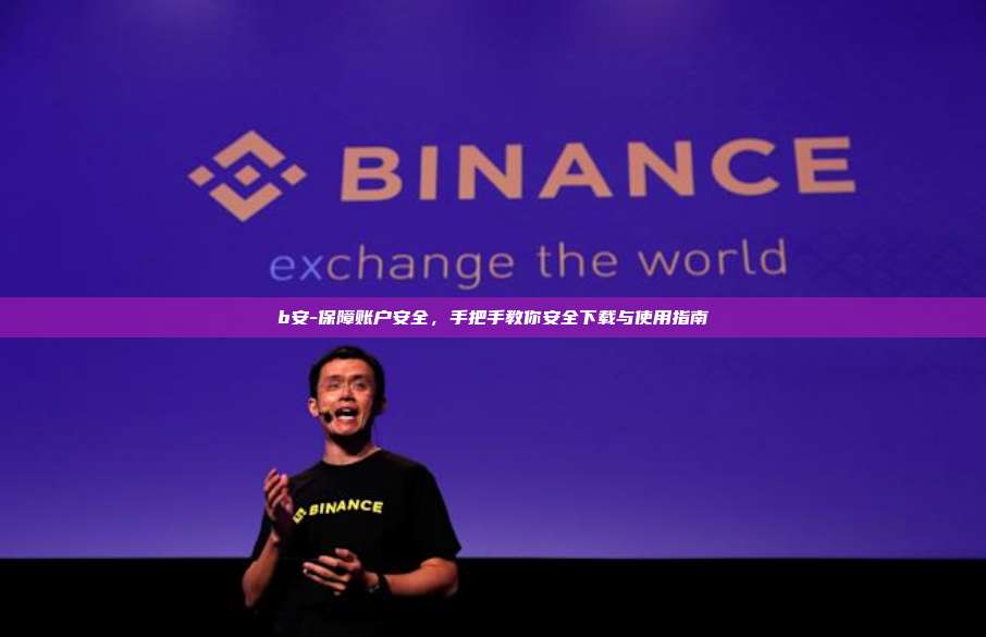 b安-保障账户安全，手把手教你安全下载与使用指南