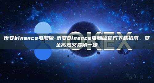 币安binance电脑版-币安Binance电脑版官方下载指南，安全高效交易第一步