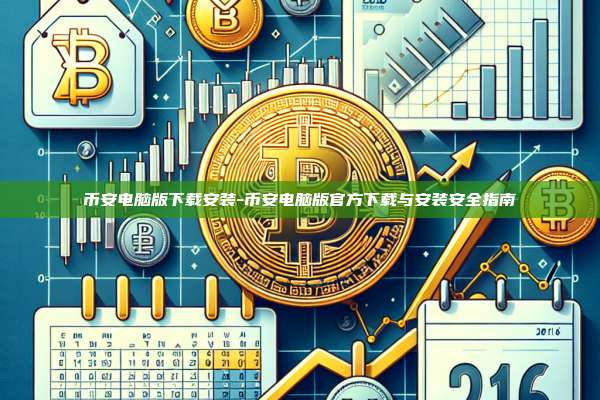 币安电脑版下载安装-币安电脑版官方下载与安装安全指南