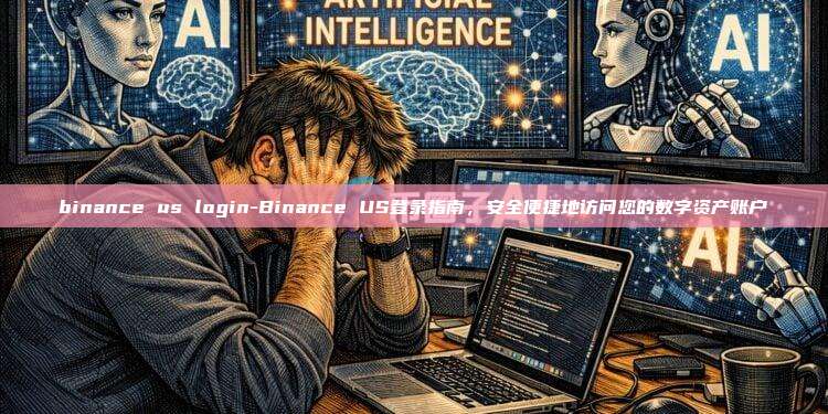binance us login-Binance US登录指南，安全便捷地访问您的数字资产账户
