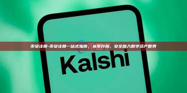 币安注册-币安注册一站式指南,从零开始,安全踏入数字资产世界