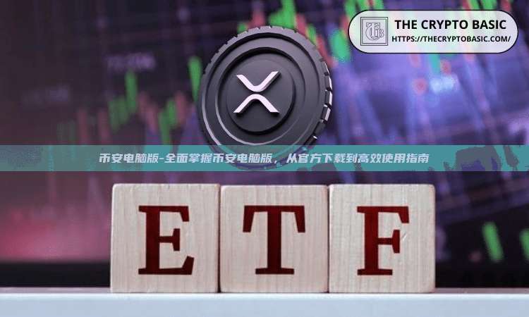 币安电脑版-全面掌握币安电脑版，从官方下载到高效使用指南