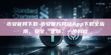 币安官网下载-币安官方网站App下载全指南,安全、正版、一步到位