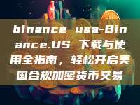 binance usa-Binance.US 下载与使用全指南,轻松开启美国合规加密货币交易