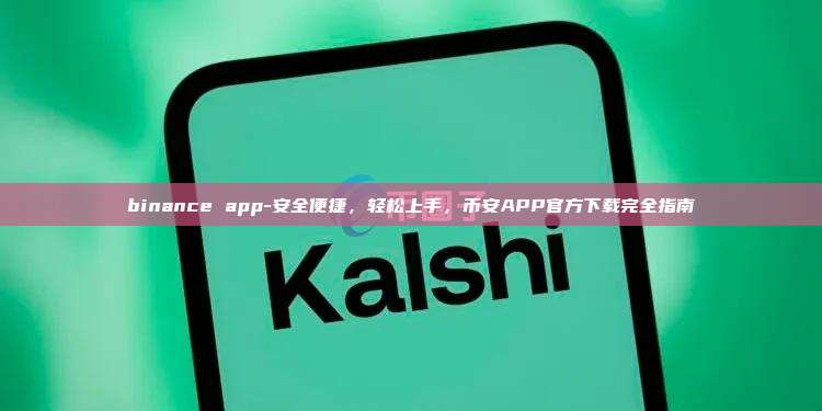binance app-安全便捷，轻松上手，币安APP官方下载完全指南