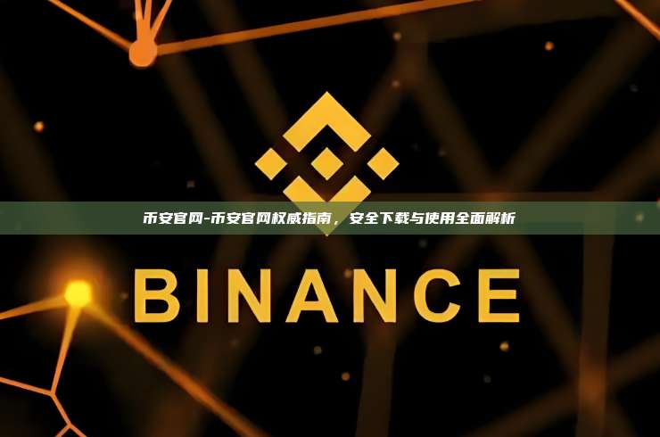 币安官网-币安官网权威指南,安全下载与使用全面解析