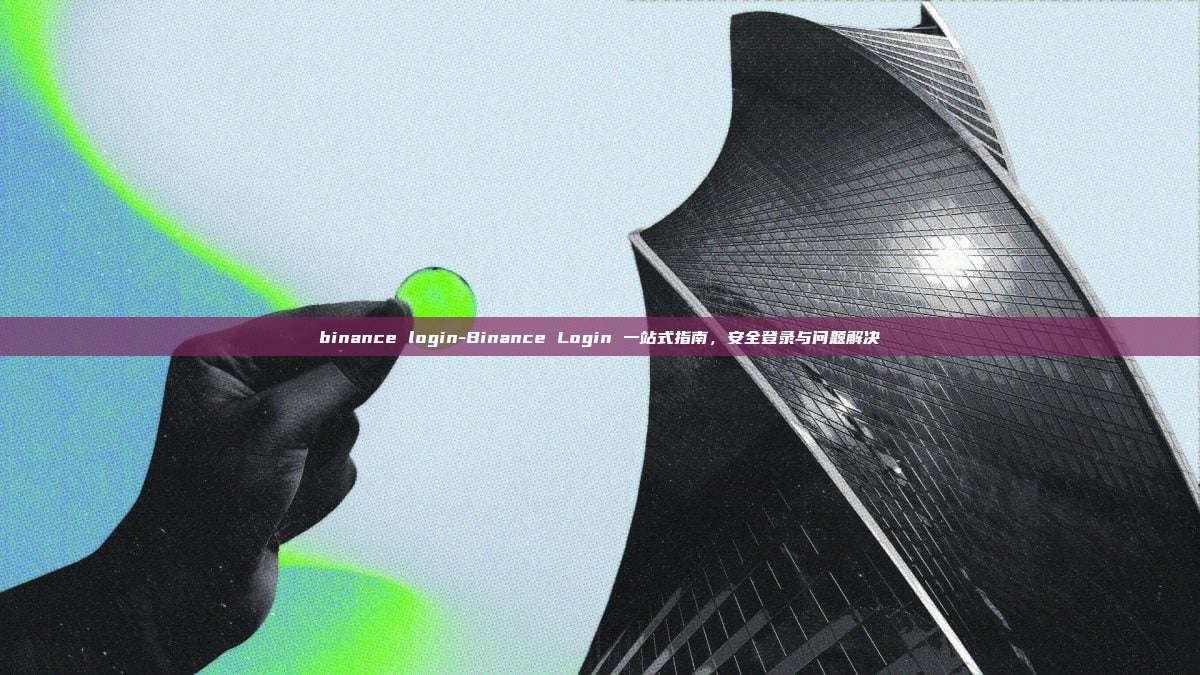 binance login-Binance Login 一站式指南，安全登录与问题解决