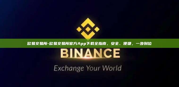 欧易交易所-欧易交易所官方App下载全指南，安全、便捷，一步到位