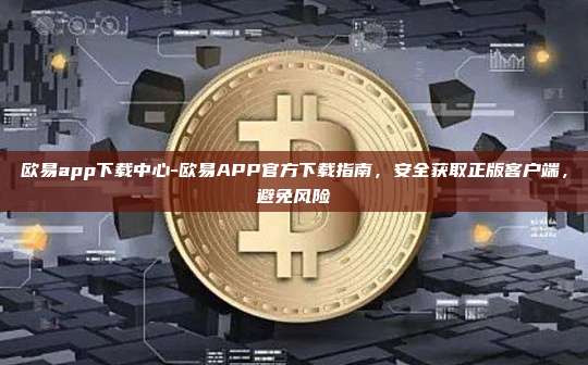 欧易app下载中心-欧易APP官方下载指南，安全获取正版客户端，避免风险