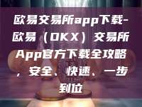 欧易交易所app下载-欧易（OKX）交易所App官方下载全攻略，安全、快速、一步到位