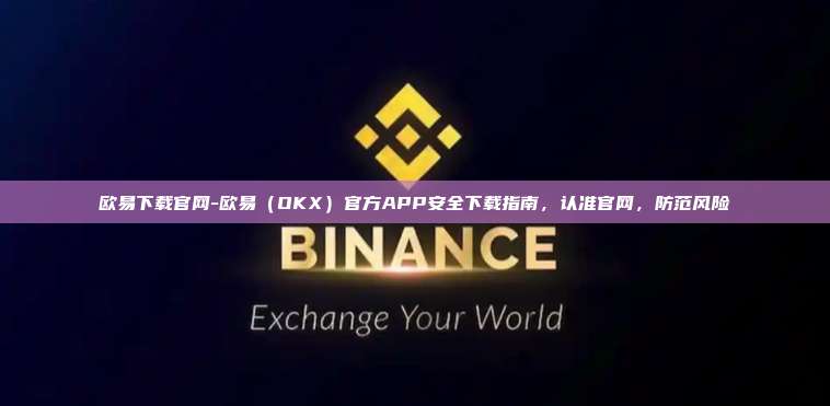 欧易下载官网-欧易（OKX）官方APP安全下载指南，认准官网，防范风险