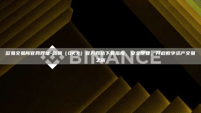 欧易交易所官网网址-欧易（OKX）官方网站下载指南，安全便捷，开启数字资产交易之旅