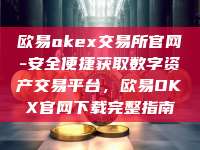 欧易okex交易所官网-安全便捷获取数字资产交易平台,欧易OKX官网下载完整指南