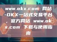 www.okx.com 网站-OKX一站式交易平台,官方网站 www.okx.com 下载与使用指南