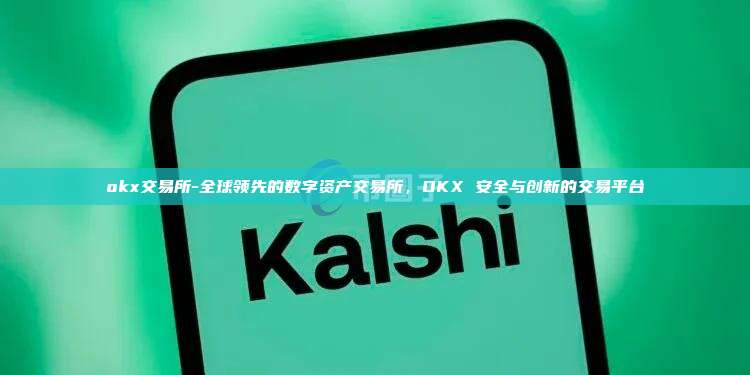 okx交易所-全球领先的数字资产交易所，OKX 安全与创新的交易平台