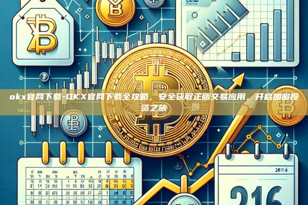 okx官网下载-OKX官网下载全攻略，安全获取正版交易应用，开启加密投资之旅
