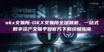 okx交易所-OKX交易所全球领航,一站式数字资产交易平台官方下载终极指南