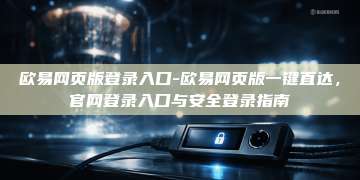 欧易网页版登录入口-欧易网页版一键直达，官网登录入口与安全登录指南
