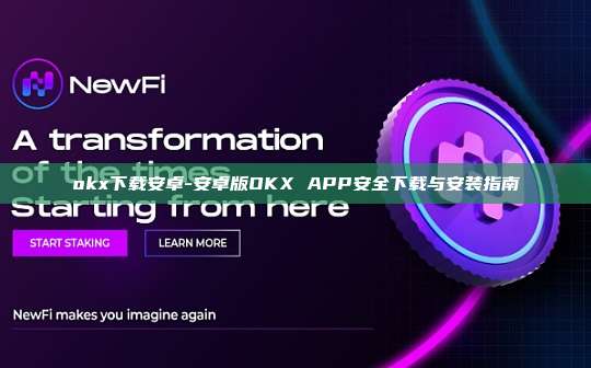 okx下载安卓-安卓版OKX APP安全下载与安装指南