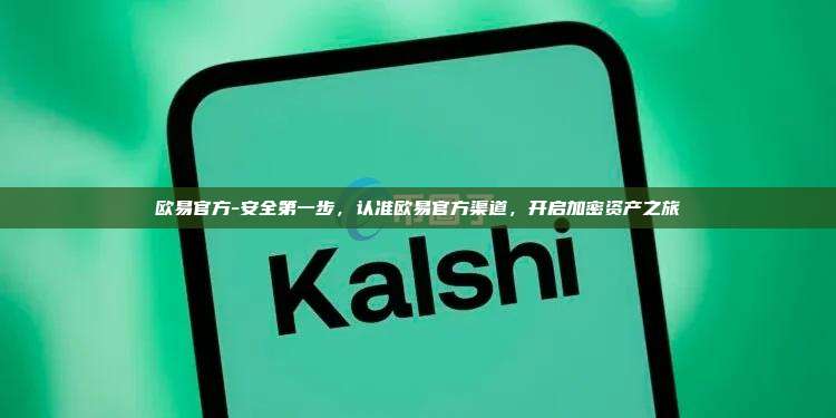 欧易官方-安全第一步，认准欧易官方渠道，开启加密资产之旅