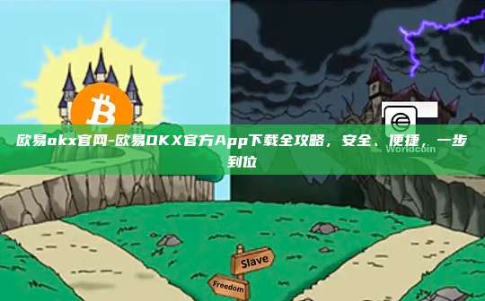 欧易okx官网-欧易OKX官方App下载全攻略，安全、便捷，一步到位
