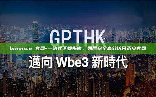 binance 官网-一站式下载指南，如何安全高效访问币安官网