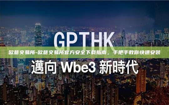 欧意交易所-欧意交易所官方安全下载指南，手把手教你快速安装