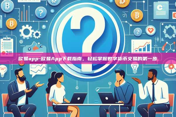 欧易app-欧易App下载指南，轻松掌握数字货币交易的第一步