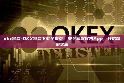 okx官网-OKX官网下载全指南，安全获取官方App，开启加密之旅