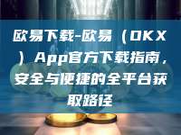 欧易下载-欧易（OKX）App官方下载指南，安全与便捷的全平台获取路径