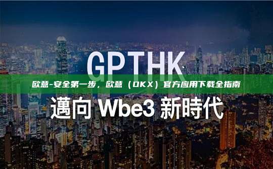 欧意-安全第一步，欧意（OKX）官方应用下载全指南