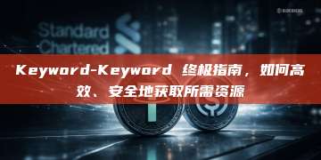 Keyword-Keyword 终极指南，如何高效、安全地获取所需资源