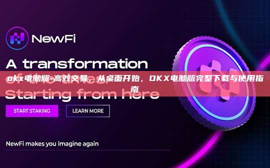 okx电脑版-高效交易，从桌面开始，OKX电脑版完整下载与使用指南
