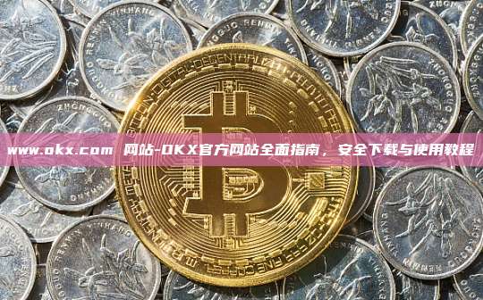 www.okx.com 网站-OKX官方网站全面指南，安全下载与使用教程