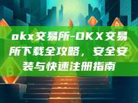 okx交易所-OKX交易所下载全攻略，安全安装与快速注册指南