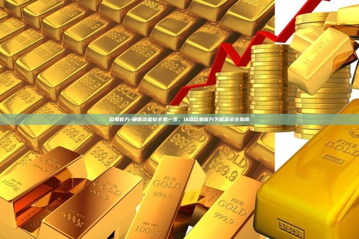 欧易官方-确保资金安全第一步，认准欧易官方下载渠道全指南