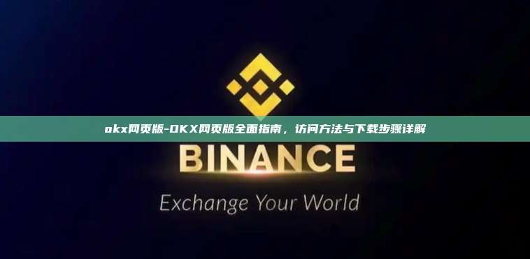 okx网页版-OKX网页版全面指南，访问方法与下载步骤详解