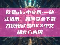 欧易okx中文版-一站式指南，如何安全下载并使用欧易OKX中文版官方应用
