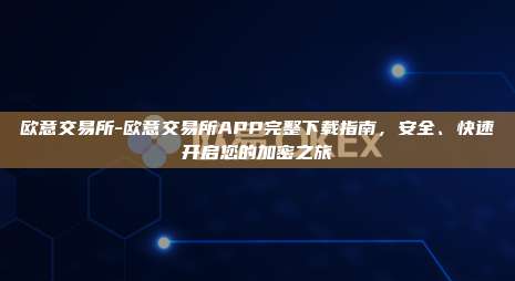 欧意交易所-欧意交易所APP完整下载指南，安全、快速开启您的加密之旅