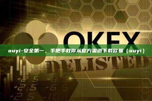 ouyi-安全第一，手把手教你从官方渠道下载欧易（ouyi）