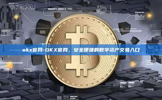 okx官网-OKX官网，安全便捷的数字资产交易入口