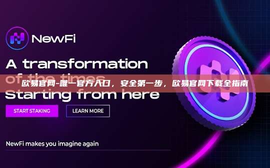 欧易官网-唯一官方入口，安全第一步，欧易官网下载全指南